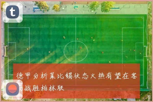 德甲分析莱比锡状态火热有望在客场战胜柏林联