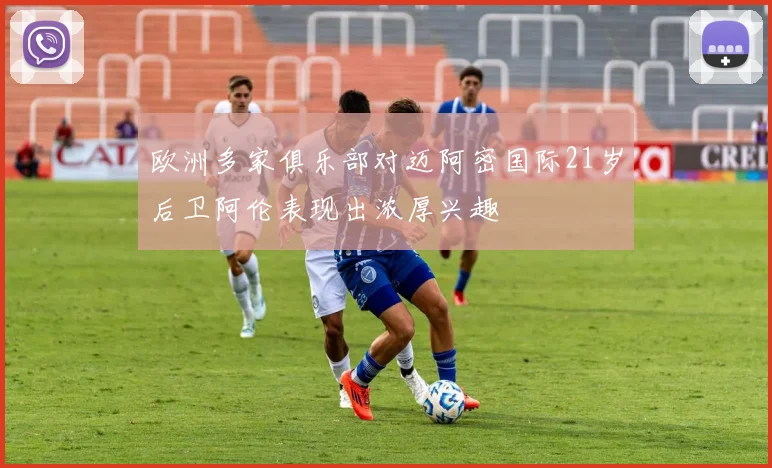 欧洲多家俱乐部对迈阿密国际21岁后卫阿伦表现出浓厚兴趣