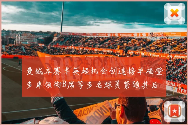 曼城本赛季英超机会创造榜单福登多库领衔B席等多名球员紧随其后