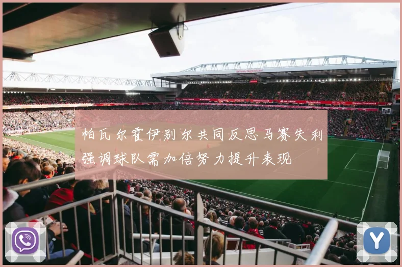 帕瓦尔霍伊别尔共同反思马赛失利强调球队需加倍努力提升表现