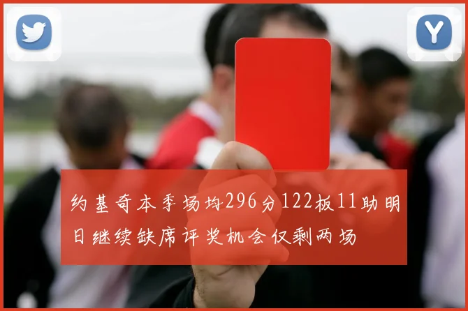 约基奇本季场均296分122板11助明日继续缺席评奖机会仅剩两场