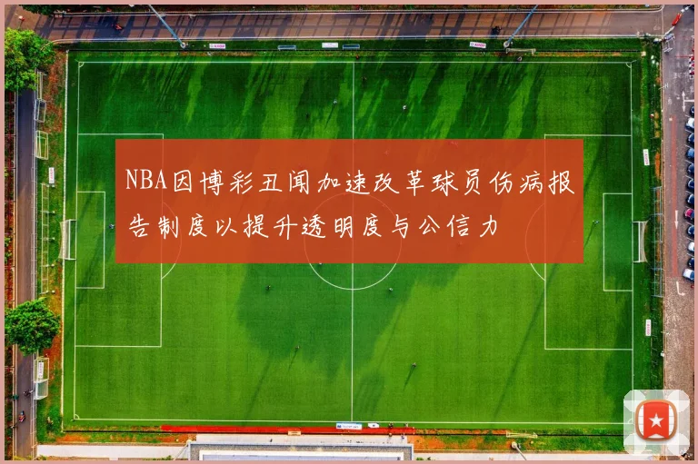 NBA因博彩丑闻加速改革球员伤病报告制度以提升透明度与公信力